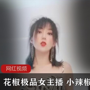 花椒女主播（小辣椒）土豪重金邀请求得性感辣舞，尺度惊人！