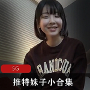 南橙子青春美少女小合集：5G视频打粑粑绝版炸妹子